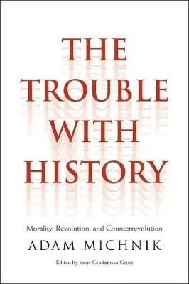 Trouble With History: Morality, Revolution, and Counterrevol by Adam Michnik, Irena Grudzinska Gross, Elzbieta Matynia, Agnieszka Marczyk, Roman Czarny