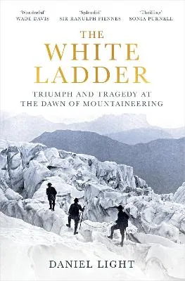 White Ladder: Triumph and Tragedy at the Dawn of Mountaineering by Daniel Light