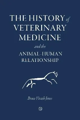 History of Veterinary Medicine and the Animal-Human Relationship by Bruce Vivash Jones