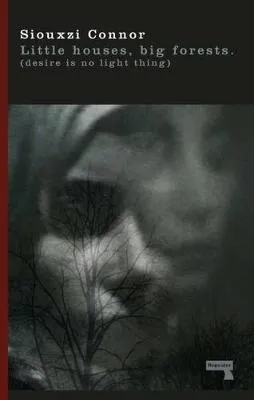 Little Houses, Big Forests: Desire Is No Light Thing by Siouxzi Connor