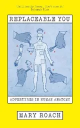 Replaceable You: Adventures in Human Anatomy by Mary Roach