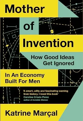 Mother of Invention: How Good Ideas Get Ignored in an Economy Built for Men by Katrine Marcal