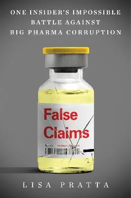 False Claims: One Insider's Impossible Battle Against Big Pharma Corruption by Lisa Pratta