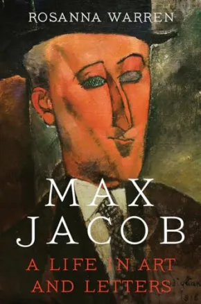 Max Jacob: A Life in Art and Letters by Rosanna Warren
