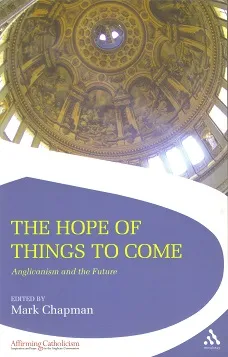 The Hope Of Things To Come Anglicanism And The Future by Mark D. Chapman