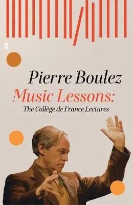 Music Lessons: The College of France Lectures by Pierre Boulez, Jonathan Goldman, Dr Jonathan Dunsby, Dr Arnold Whittall