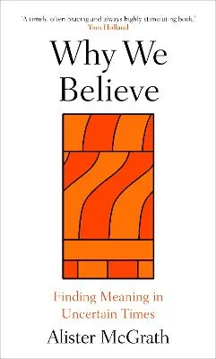 Why We Believe: Finding Meaning in Uncertain Times by Prof. Alister McGrath