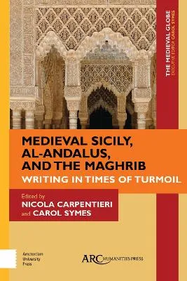 Medieval Sicily, al-Andalus, and the Maghrib: Writing in Times of Turmoil by Carol Symes, Nicola Carpentieri