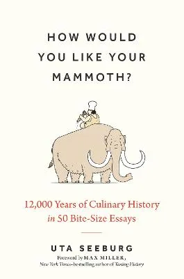 How Would You Like your Mammoth? 12,000 years of Culinary History by Ayca Turkoglu, Uta Seeburg