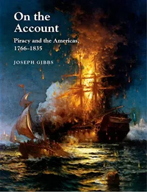 On the Account: Piracy and the Americas 1766-1834 by Joseph Gibbs