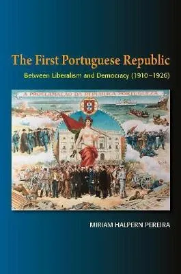 The First Portugese Republic: Between Liberalism and Democracy (1910-1926) by Miriam Pereira