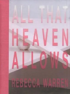 Rebecca Warren: All That Heaven Allows by Anne Barlow, Laura Smith, Rebecca Warren
