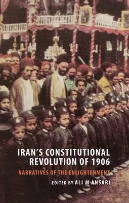 Iran's Constitutional Revolution of 1906 and the Narratives of the Enlightenment by Ali M. Ansari
