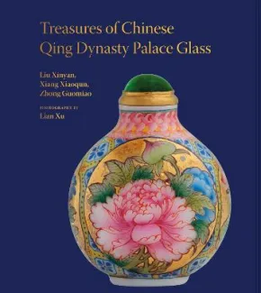 Treasures of the Chinese Qing Dynasty Palace Glass by Liu Xinyan, Xiang Xiaoqun, Zhong Guomiao