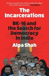 The Incarcerations: BK-16 and the Search for Democracy in India by Alpa Shah