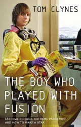 Boy Who Played with Fusion: Extreme Science, Extreme Parenti by Tom Clynes