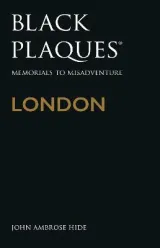 Black Plaques: London - Memorials to Misadventure by John Ambrose Hide
