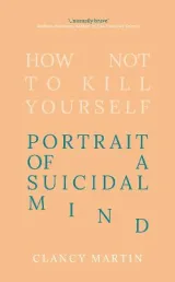 How Not to Kill Yourself by Clancy Martin
