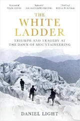 White Ladder: Triumph and Tragedy at the Dawn of Mountaineering by Daniel Light