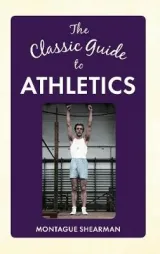 The Classic Guide to Athletics by Montague Shearman
