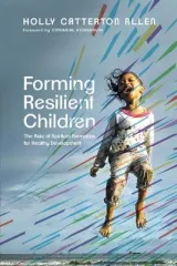 Forming Resilient Children by Holly Catterton Allen, Catherine Stonehouse