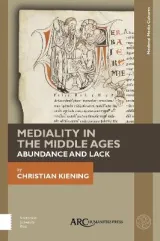 Mediality in the Middle Ages: Abundance and Lack by Christian Kiening, Nicola Barfoot