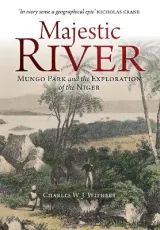 Majestic River: Mungo Park and the Exploration of the Niger by Charles W. J. Withers