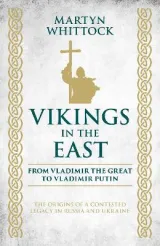 Vikings in the East: From Vladimir the Great to Vladimir Putin â€“ The Origins of a Contested Legacy in Russia and Ukraine by Martyn Whittock