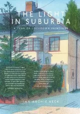 Light in Suburbia: A Year of Lockdown Paintings by Ian Beck
