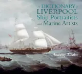 A Dictionary of Liverpool Ship Portraitists and Marine Artists by Anthony Tibbles