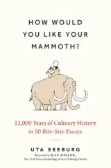How Would You Like your Mammoth? 12,000 years of Culinary History by Ayca Turkoglu, Uta Seeburg