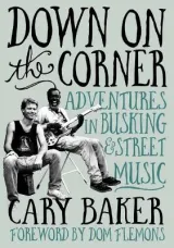 Down On The Corner: Adventures In Busking & Street Music by Cary Baker
